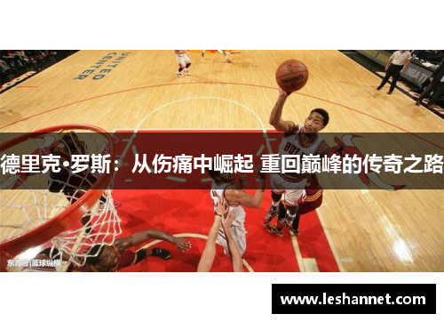 德里克·罗斯：从伤痛中崛起 重回巅峰的传奇之路
