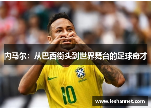 内马尔：从巴西街头到世界舞台的足球奇才