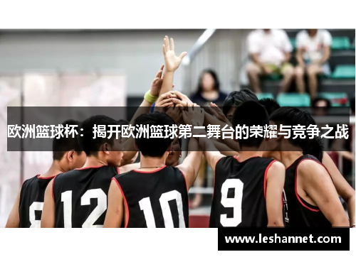 欧洲篮球杯：揭开欧洲篮球第二舞台的荣耀与竞争之战