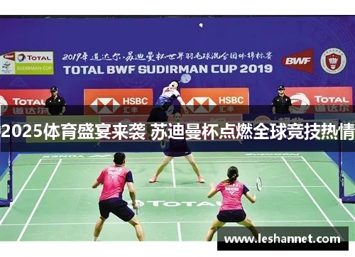 2025体育盛宴来袭 苏迪曼杯点燃全球竞技热情