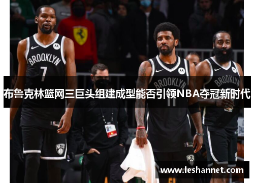 布鲁克林篮网三巨头组建成型能否引领NBA夺冠新时代