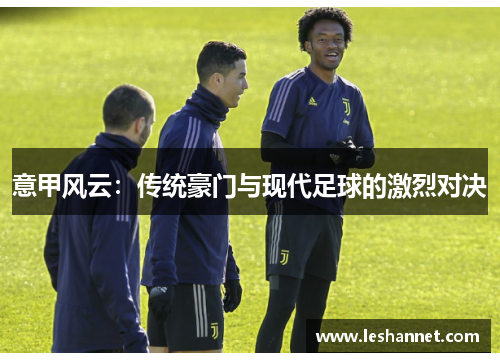 意甲风云：传统豪门与现代足球的激烈对决