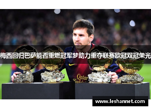 梅西回归巴萨能否重燃冠军梦助力重夺联赛欧冠双冠荣光