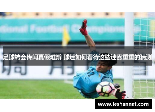 足球转会传闻真假难辨 球迷如何看待这些迷雾重重的猜测