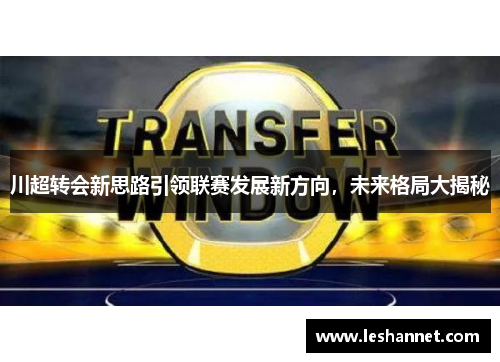 川超转会新思路引领联赛发展新方向，未来格局大揭秘