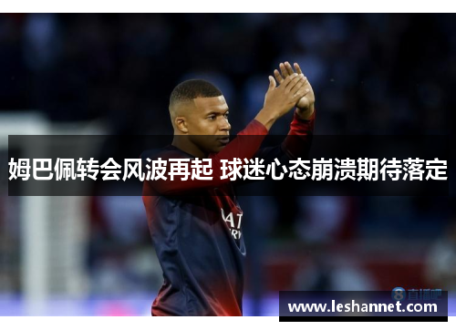 姆巴佩转会风波再起 球迷心态崩溃期待落定