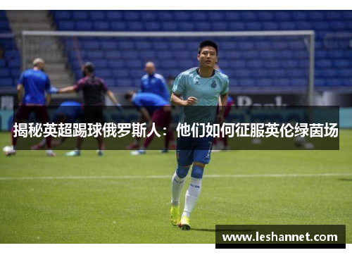 揭秘英超踢球俄罗斯人：他们如何征服英伦绿茵场