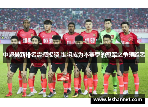 中超最新排名震撼揭晓 谁将成为本赛季的冠军之争领跑者