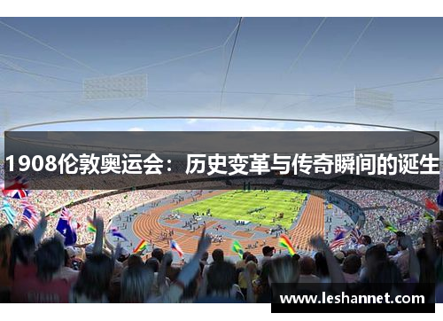 1908伦敦奥运会：历史变革与传奇瞬间的诞生